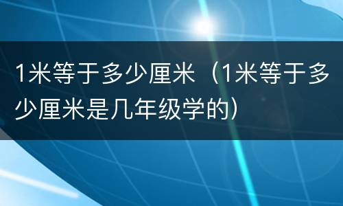 1米等于多少厘米（1米等于多少厘米是几年级学的）