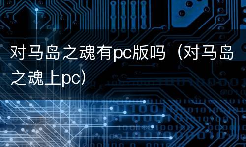 对马岛之魂有pc版吗（对马岛之魂上pc）