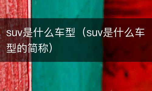 suv是什么车型（suv是什么车型的简称）
