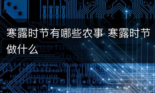 寒露时节有哪些农事 寒露时节做什么