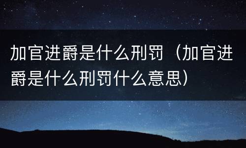 加官进爵是什么刑罚（加官进爵是什么刑罚什么意思）