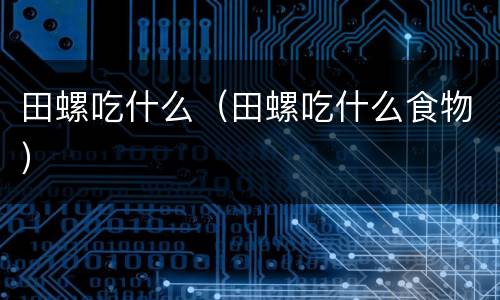 田螺吃什么（田螺吃什么食物）