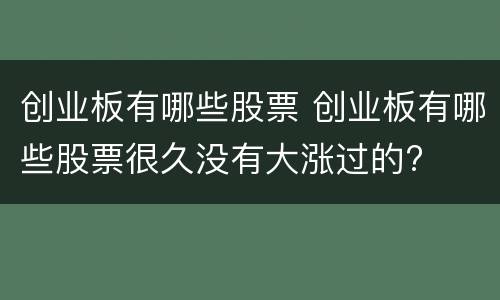 创业板有哪些股票 创业板有哪些股票很久没有大涨过的?
