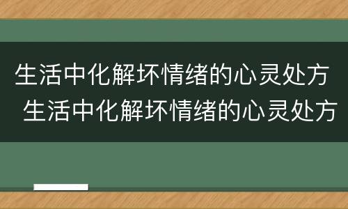 生活中化解坏情绪的心灵处方 生活中化解坏情绪的心灵处方是