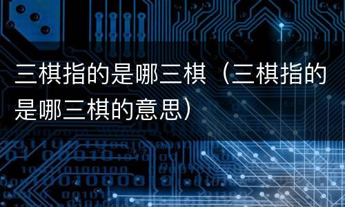 三棋指的是哪三棋（三棋指的是哪三棋的意思）