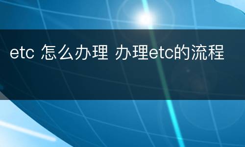 etc 怎么办理 办理etc的流程