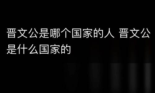 晋文公是哪个国家的人 晋文公是什么国家的