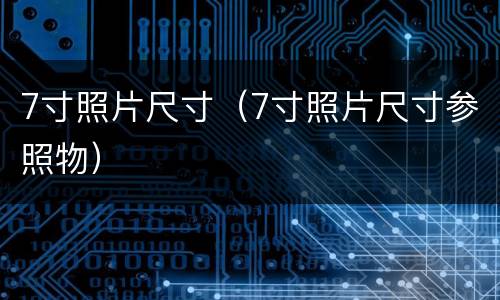 7寸照片尺寸（7寸照片尺寸参照物）