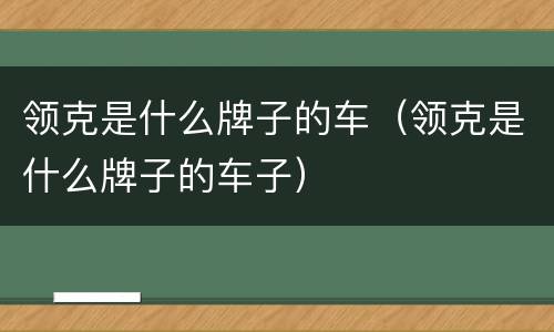 领克是什么牌子的车（领克是什么牌子的车子）