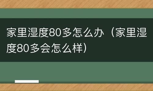 家里湿度80多怎么办（家里湿度80多会怎么样）