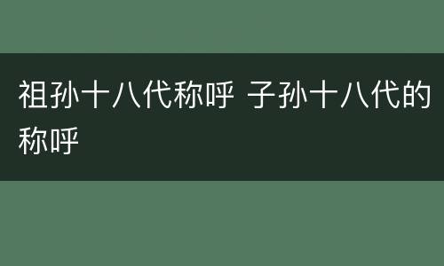 祖孙十八代称呼 子孙十八代的称呼