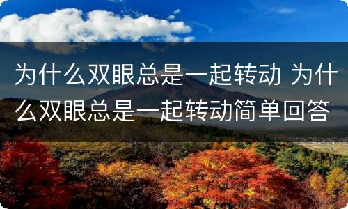 为什么双眼总是一起转动 为什么双眼总是一起转动简单回答