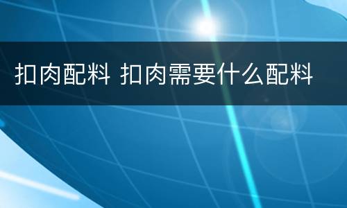 扣肉配料 扣肉需要什么配料