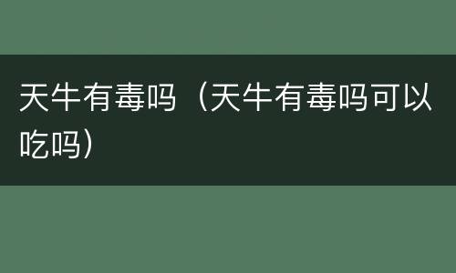 天牛有毒吗（天牛有毒吗可以吃吗）