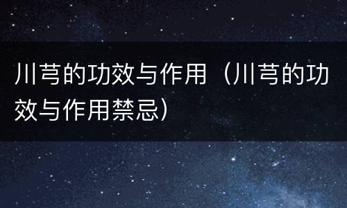 川芎的功效与作用（川芎的功效与作用禁忌）