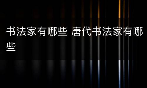 书法家有哪些 唐代书法家有哪些