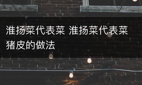 淮扬菜代表菜 淮扬菜代表菜 猪皮的做法