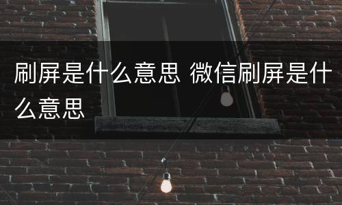 刷屏是什么意思 微信刷屏是什么意思