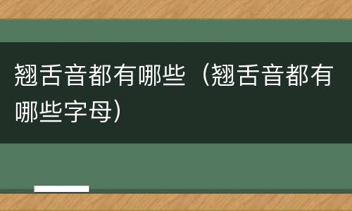 翘舌音都有哪些（翘舌音都有哪些字母）