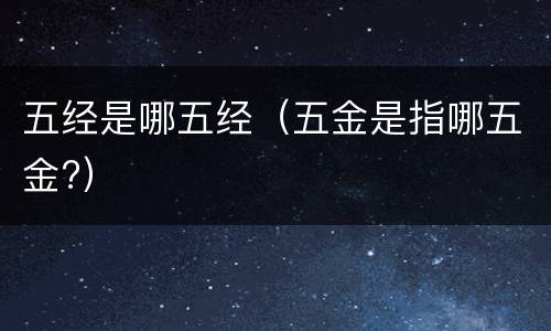 五经是哪五经（五金是指哪五金?）
