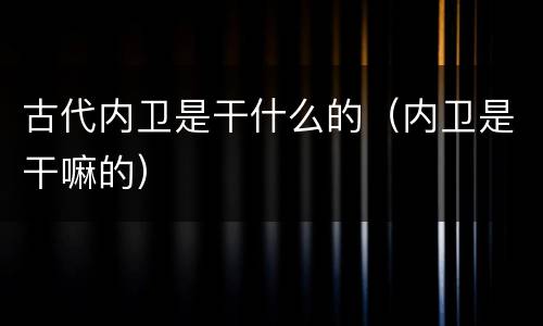 古代内卫是干什么的（内卫是干嘛的）