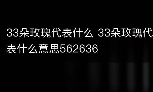 33朵玫瑰代表什么 33朵玫瑰代表什么意思562636
