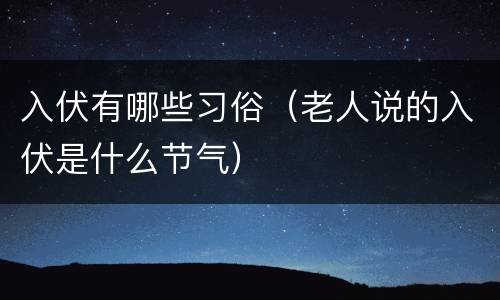 入伏有哪些习俗（老人说的入伏是什么节气）