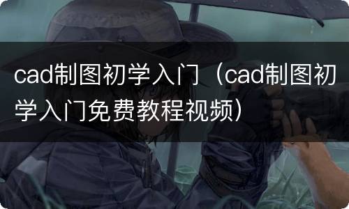 cad制图初学入门（cad制图初学入门免费教程视频）
