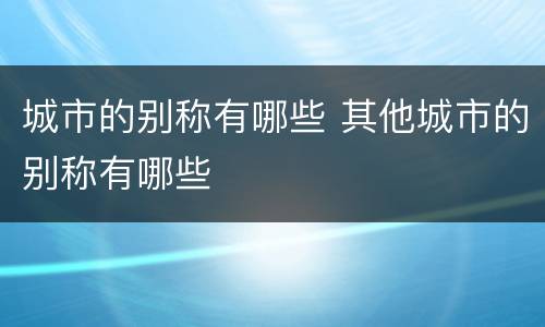 城市的别称有哪些 其他城市的别称有哪些