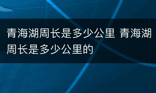 青海湖周长是多少公里 青海湖周长是多少公里的