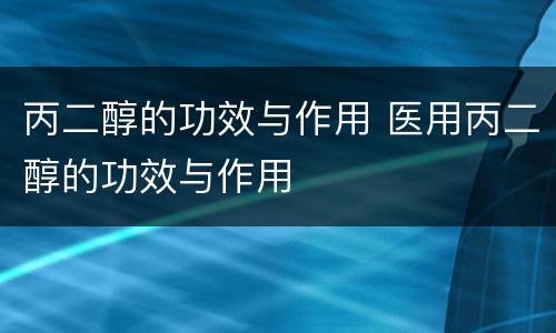 丙二醇的功效与作用 医用丙二醇的功效与作用
