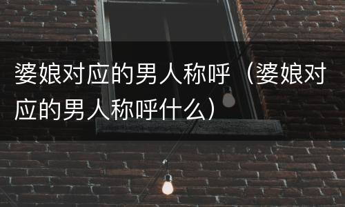 婆娘对应的男人称呼（婆娘对应的男人称呼什么）