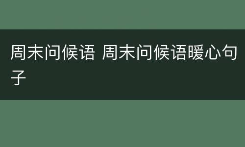 周末问候语 周末问候语暖心句子
