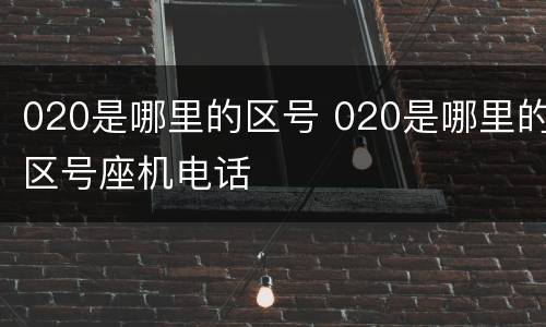 020是哪里的区号 020是哪里的区号座机电话