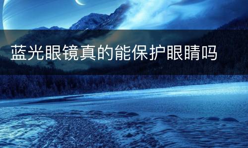 蓝光眼镜真的能保护眼睛吗