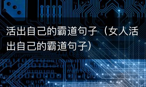 活出自己的霸道句子（女人活出自己的霸道句子）