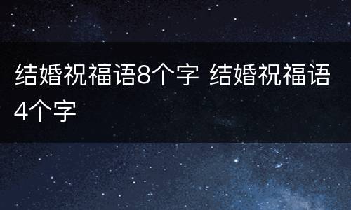 结婚祝福语8个字 结婚祝福语4个字