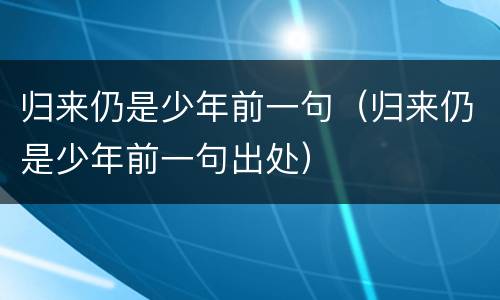 归来仍是少年前一句（归来仍是少年前一句出处）