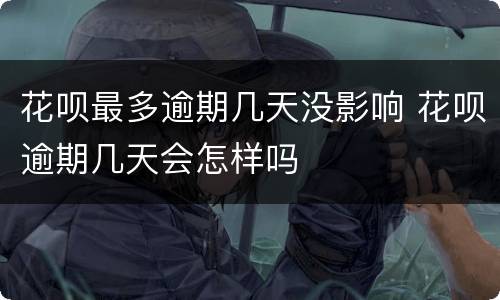 花呗最多逾期几天没影响 花呗逾期几天会怎样吗