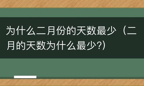 为什么二月份的天数最少（二月的天数为什么最少?）