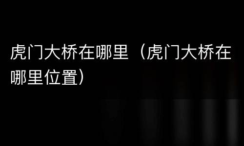 虎门大桥在哪里（虎门大桥在哪里位置）