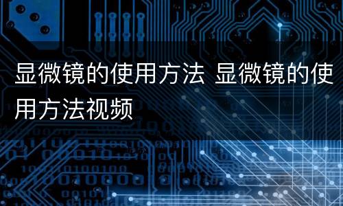 显微镜的使用方法 显微镜的使用方法视频