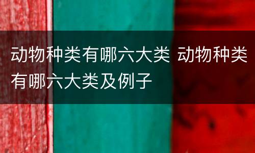 动物种类有哪六大类 动物种类有哪六大类及例子