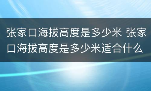 张家口海拔高度是多少米 张家口海拔高度是多少米适合什么冬奥项目