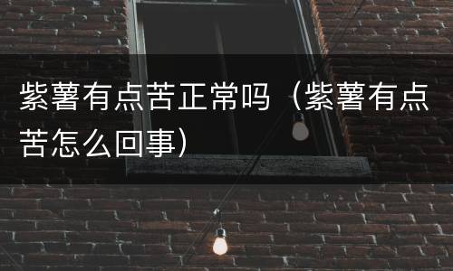 紫薯有点苦正常吗（紫薯有点苦怎么回事）