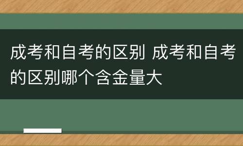 成考和自考的区别 成考和自考的区别哪个含金量大