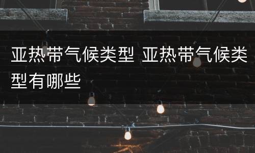 亚热带气候类型 亚热带气候类型有哪些