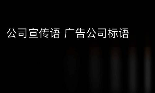 公司宣传语 广告公司标语