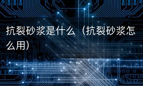 抗裂砂浆是什么（抗裂砂浆怎么用）