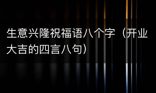 生意兴隆祝福语八个字（开业大吉的四言八句）